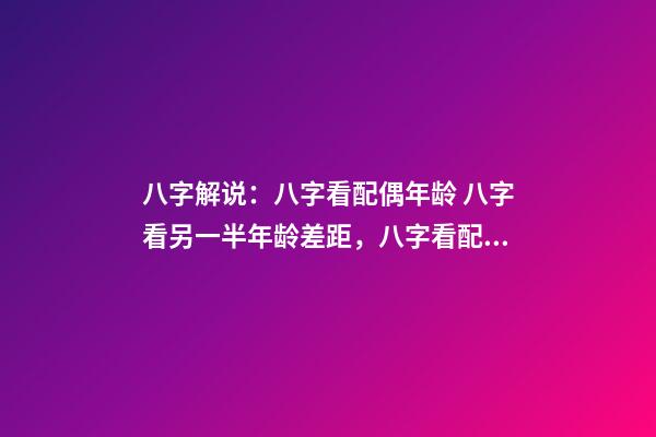 八字解说：八字看配偶年龄 八字看另一半年龄差距，八字看配偶年龄大小-第1张-观点-玄机派
